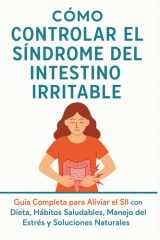 Cómo Controlar el Síndrome del Intestino Irritable - El método completo para aliviar el intestino irritable y transformar tu salud intestinal cover image