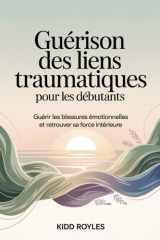 Guérison des liens traumatiques pour les débutants - Guérir les blessures émotionnelles et retrouver sa force intérieure cover image