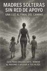 Madres Solteras Sin Red de Apoyo Una Luz al Final del Camino - Guia para organizarte, rendir al máximo y apoyar a tus hijos. cover image