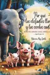 Por qué los elefantes lloran y los cerdos cantan - ¡Cómo los animales aman, sufren y cantan ... igual que tú (Y lo que sus corazones nos revelan) cover image