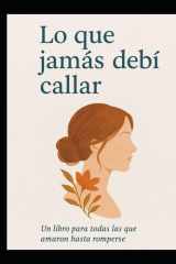 Lo que jamás debí callar: un libro par Todas las que amaron hasta romperse (Spanish Edition) cover image