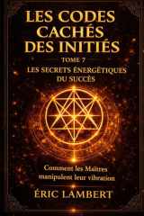 Les Codes Cachés des Initiés - Tome 7 - Les Secrets Énergétiques du Succès: Comment les Maîtres manipulent leur vibration (French Edition) cover image