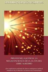 PRIVATIZAR LA JUSTICIA: LA MEGACONCIENCIA DE IA, EL FIN DEL LIBRE ALBEDRÍO: (Una exploración profunda de cómo la inteligencia artificial redefine la ... destino de la humanidad.) (Spanish Edition) cover image
