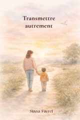 Transmettre autrement: Clés émotionnelles et relationnelles pour accompagner son enfant avec conscience (French Edition) cover image