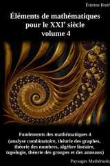 Éléments de mathématiques pour le XXIe siècle, volume 4: Fondements des mathématiques 4 (analyse combinatoire, théorie des graphes, théorie des ... des groupes et des anneaux) (French Edition) cover image