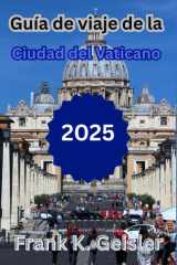 Guía de viaje de la Ciudad del Vaticano 2025: Cómo explorar lugares religiosos emblemáticos, gestionar la logística del Vaticano y planificar una ... sensible con un (Spanish Edition) cover image