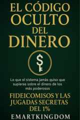 EL CODIGO OCULTO DEL DINERO: FIDEICOMISOS Y LAS JUGADAS SECRETAS DEL 1% (Spanish Edition) cover image