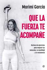 Que la fuerza te acompañe: Rutinas de ejercicios para mejorar tus músculos, tu movilidad y tu resistencia a partir de los 50 cover image