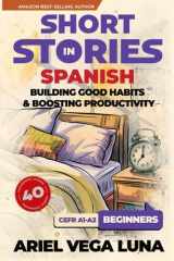 Short Stories in Spanish for Beginners - How to Build Good Habits and Boost Productivity: 40 Habit-Building Stories with Guided Vocabulary to ... Productivity Editions) (Spanish Edition) cover image