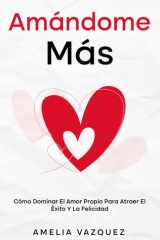 Amándome Más - Cómo Dominar El Amor Propio Para Atraer El Éxito Y La Felicidad cover image