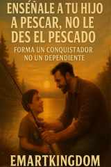 ENSÉÑALE A TU HIJO A PESCAR, NO LE DES EL PESCADO: FORMA UN CONQUISTADOR, NO UN DEPENDIENTE (Spanish Edition) cover image