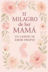 "El Milagro de Ser Mamá: Un Camino de Amor Propio": Libro para embarazadas. Crecimiento personal durante el embarazo. (Spanish Edition) cover image