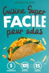 Cuisine Super Facile pour Ados: 5 ingrédients, 101 recettes inratables prêtes en 15 minutes. Pour manger équilibré avec un minimum d'effort et sans se ruiner cover image