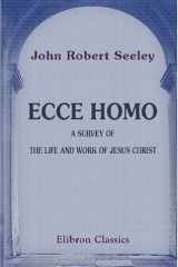 Ecce Homo A Survey of the Life and Work of Jesus Christ cover image