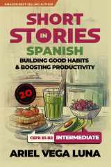 Short Stories in Spanish for Intermediate Learners - How to Build Good Habits and Boost Productivity: 20 Engaging Tales with Themed Vocabulary for ... Productivity Editions) (Spanish Edition) cover image