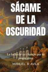 Sácame de la Oscuridad: La lucha de un chamán por su propia alma (Spanish Edition) cover image