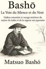 Basho — La Voie du Silence et du Vent: Haïkus essentiels et voyage intérieur du maître du haïku et de la sagesse zen japonaise (Haikus éternels) cover image