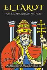 EL TAROT: SU SIGNIFICADO OCULTO, USO EN LA ADIVINACIÓN Y MÉTODO DE JUEGO, ETC.: UNA GUÍA PRÁCTICA Y FÁCIL PARA INICIARSE EN EL TAROT - POR EL OCULTISTA INGLÉS S. L. MACGREGOR MATHER (Spanish Edition) cover image
