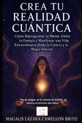 Crea Tu Realidad Cuántica - Cómo Reprogramar tu Mente, Elevar tu Energía y Manifestar una Vida Extraordinaria desde la Ciencia y la Magia Interior cover image