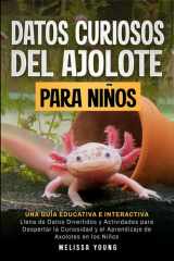 Datos Curiosos del Ajolote Para Niños: Una Guía Educativa e Interactiva Llena de Datos Divertidos y Actividades para Despertar la Curiosidad y el Aprendizaje de Axolotes en los Niños cover image