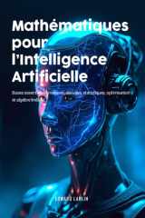 Mathématiques pour l’Intelligence Artificielle: Bases Essentielles Matrices, Dérivées, Statistiques, Optimisation Et Algèbre Linéaire cover image