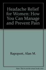 Headache Relief for Women How You Can Manage and Prevent Pain cover image