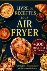Livre de Recettes Air Fryer en Français: +300 Recettes Rapides et Faciles pour Débutants avec la Friteuse à Air – Toutes Illustrées en Couleur, du Petit-Déjeuner aux Plats Familiaux, à la Pâtisserie cover image