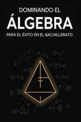 Dominando el Álgebra para el Éxito en el Bachillerato: Explicación del Concepto, 30 Ejercicios Resueltos y Práctica de Examen (Spanish Edition) cover image