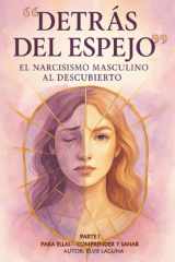 "DETRAS DEL ESPEJO" EL NARCISISMO MASCULINO AL DESCUBIERTO: PARTE I: PARA ELLAS - COMPRENDER Y SANAR (Spanish Edition) cover image