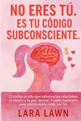 No eres tú. Es tu código subconsciente.: El código oculto que sabotea tu vida amorosa, tu dinero y tu paz mental. Y cómo hackearlo para manifestar, por fin, todo aquello que deseas. (Spanish Edition) cover image