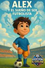 Alex y el Sueño de Ser Futbolista: Una historia inspiradora de fútbol, amistad y confianza para niños de 6 a 10 años (Spanish Edition) cover image