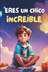 Eres un chico increíble: Libro infantil inspirador sobre la amistad, el coraje, la fuerza interior y la confianza en uno mismo (Spanish Edition) cover image