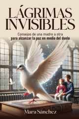 Lágrimas Invisibles - Consejos de una madre a otra para alcanzar la paz en medio del duelo cover image