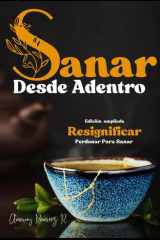 SANAR desde Adentro: Resignificar Perdonar Para Sanar (Spanish Edition) cover image