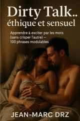 Dirty Talk… éthique et sensuel: Apprendre à exciter par les mots (sans crisper l’autre) — 100 phrases modulables (French Edition) cover image