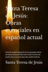 Santa Teresa de Jesús: Obras esenciales en español actual: Versión modernizada de las tres grandes obras de Santa Teresa: El libro de la vida, Camino ... del castillo interior (Spanish Edition) cover image