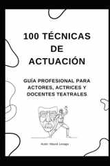100 Técnicas de Actuación - Descubre Métodos Prácticos y Ejercicios Efectivos para Dominar el Arte Dramático, la Interpretación de Personajes y la Presencia en Escena. cover image