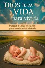 Dios Te Da Vida Para Vivirla - Porque nunca es tarde para cambiar tu historia cover image