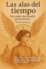 Las Alas Del Tiempo - Una Vida, Una Historia, Una Mujer. Una Joya Pulida Con Paciencia. La Tatarabuela Que Desafio Al Tiempo cover image