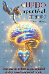 Cupido Apuntó Al Cerebro - Cómo amar sin perderte, un viaje emocional desde la neurociencia hasta el corazón cover image