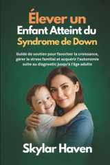 Élever un enfant atteint du syndrome de Down: Guide de soutien pour favoriser la croissance, gérer le stress familial et acquérir l'autonomie suite au diagnostic jusqu'à l'âge adulte cover image