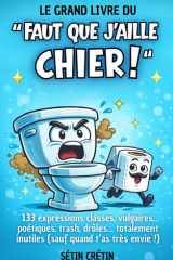 Le grand livre du "Faut que j’aille chier !" | Livre humour pour les toilettes: 133 expressions classes, vulgaires, poétiques, trash, drôles... totalement inutiles (sauf quand t’as très envie !) cover image