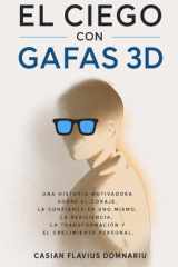 EL CIEGO CON GAFAS 3D: Una historia motivadora sobre el coraje, la confianza en uno mismo, la resiliencia, la transformación y el crecimiento personal (Spanish Edition) cover image