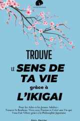 Trouve le Sens de ta Vie grâce à l'Ikigai: Pour les Ados et les Jeunes Adultes: Trouver le Bonheur, Vivre avec Passion et Créer une Vie qui Vous Fait ... la Philosophie Japonaise (Les Clés Du Succès) cover image