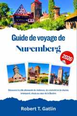 Guide de voyage de Nuremberg 2026: Découvrez la ville allemande de résilience, de créativité et de charme intemporel, située au cœur de la Bavière (French Edition) cover image