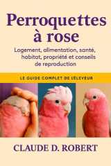 PERROQUETTES À ROSE: Le guide complet de l'éleveur Logement, alimentation, santé, habitat, propriété et conseils de reproduction cover image