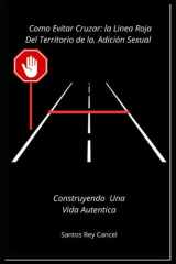 Como Evitar Cruzar: La Linea Roja del Territorio de la Adicion sexual: Construyendo Una vida Autentica (Spanish Edition) cover image