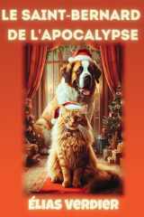 Le Saint-Bernard de l'apocalypse: Mémoires d'un chat philosophe qui a survécu à un incendie, un Saint-Bernard baveux et à l'humiliation de devenir sage malgré lui cover image