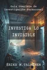 Investiga lo Invisible. Guía completa de investigación paranormal. Manual práctico para explorar fenómenos paranormales con métodos reales: Detección ... en lugares embrujados. (Spanish Edition) cover image