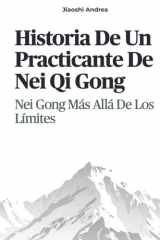 Historia De Un Practicante De Nei Qi Gong: Nei Gong Más Allá De Los Límites (Spanish Edition) cover image
